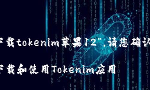 尊敬的用户：关于您提到的“下载tokenim苹果12”，请您确认以下信息以便更好地帮助您。

### 如何在iPhone 12上下载和使用Tokenim应用