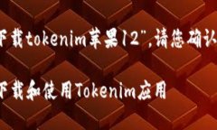 尊敬的用户:关于您提到的“下载tokenim苹果12”