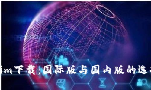 Tokenim下载：国际版与国内版的选择指南