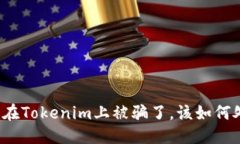标题如果在Tokenim上被骗了,该如何处理?