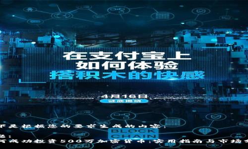 以下是根据您的要求生成的内容：

标题:
如何成功投资500万加密货币：实用指南与市场分析