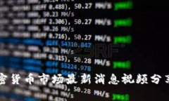 沈阳加密货币市场最新消息视频分享与分析