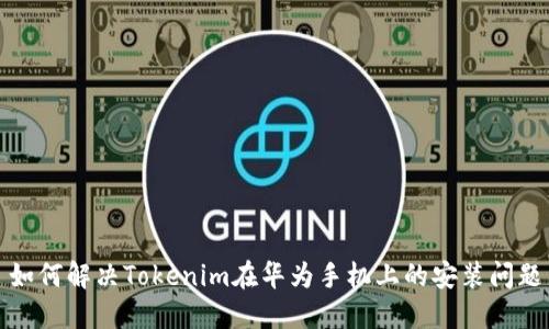 如何解决Tokenim在华为手机上的安装问题