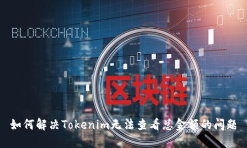 如何解决Tokenim无法查看总金额的问题