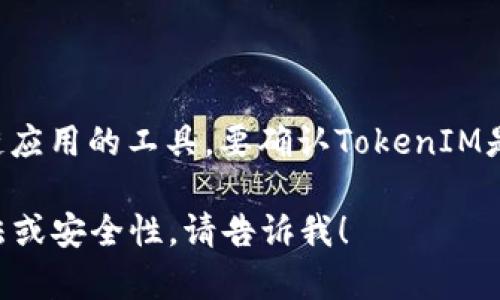 截至我知识的截止日期2023年10月，TokenIM是一款用于加密货币钱包和区块链应用的工具。要确认TokenIM是否已经开源，建议访问官方网站或其官方GitHub页面，以获取最新的信息和更新。

如果你有更具体的问题，或者需要了解TokenIM的某些方面，例如其功能、使用方法或安全性，请告诉我！