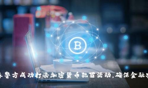 长春警方成功打击加密货币犯罪活动,确保金融安全