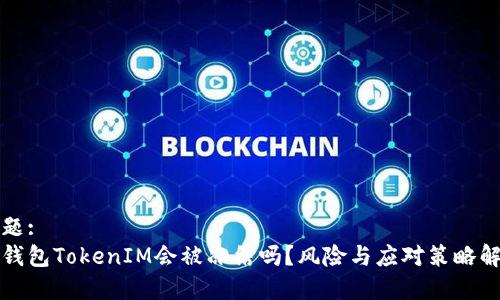 标题:
冷钱包TokenIM会被冻结吗？风险与应对策略解析