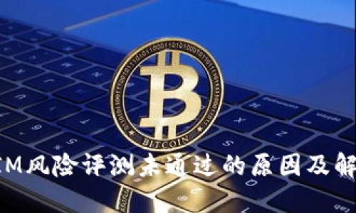 TokenIM风险评测未通过的原因及解决方法