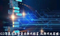 2023年最佳加密货币游戏推荐:玩游戏也能赚币!