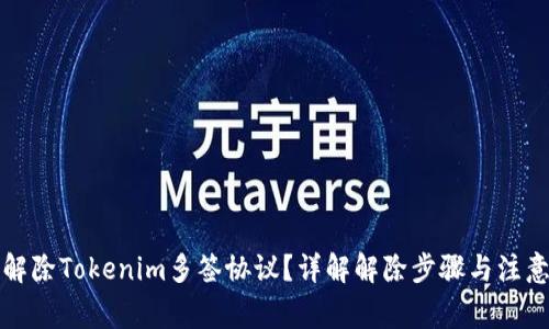 如何解除Tokenim多签协议?详解解除步骤与注意事项