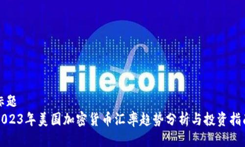 标题
2023年美国加密货币汇率趋势分析与投资指南