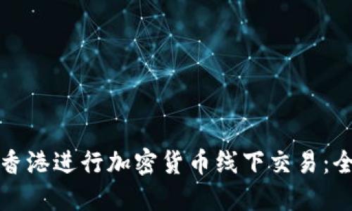如何在香港进行加密货币线下交易：全面指南