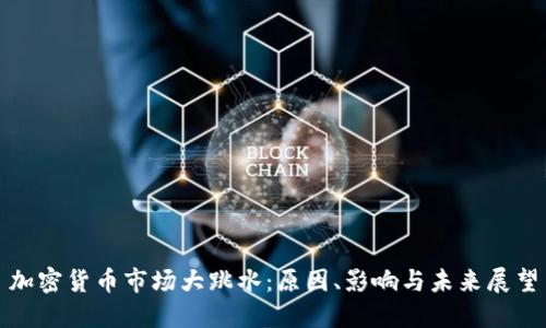 加密货币市场大跳水:原因、影响与未来展望