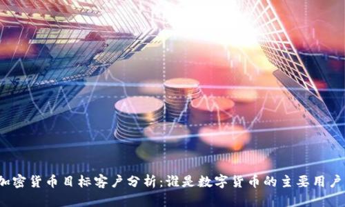 加密货币目标客户分析:谁是数字货币的主要用户?