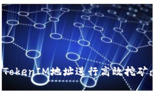 如何通过TokenIM地址进行高效挖矿:全面指南