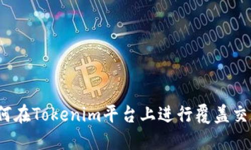 如何在Tokenim平台上进行覆盖交易?