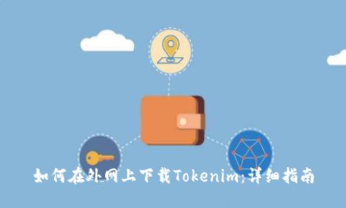 如何在外网上下载Tokenim:详细指南