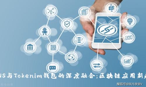 CNNS与Tokenim钱包的深度融合：区块链应用新趋势