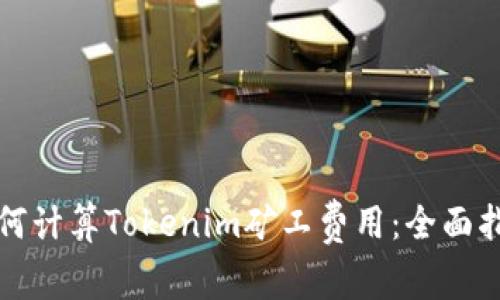 如何计算Tokenim矿工费用：全面指南