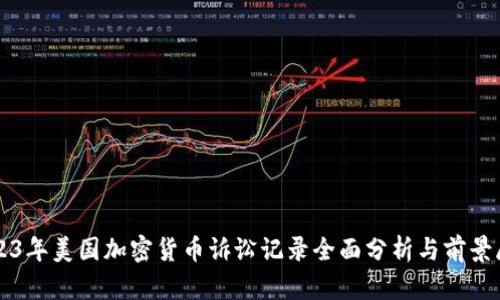 2023年美国加密货币诉讼记录全面分析与前景展望