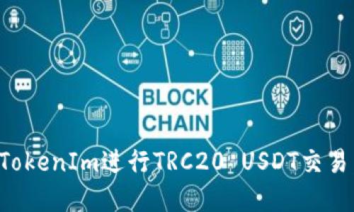 如何使用TokenIm进行TRC20 USDT交易:完整指南