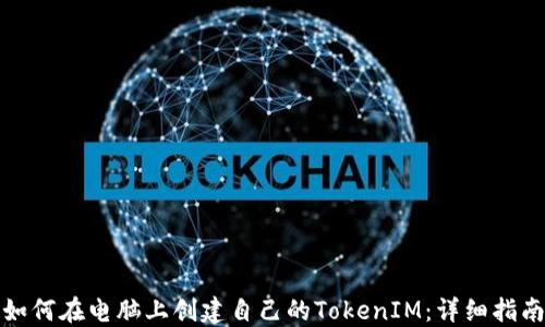 
如何在电脑上创建自己的TokenIM：详细指南