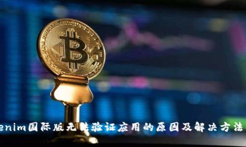 Tokenim国际版无法验证应用的原因及解决方法解析