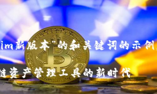 当然,这里是一个关于“tokenim新版本”的和关键词的示例,以及大纲和相关问题的设计。
tokenim新版本:一站式区块链资产管理工具的新时代