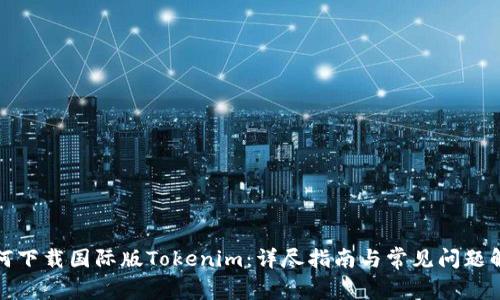如何下载国际版Tokenim:详尽指南与常见问题解答