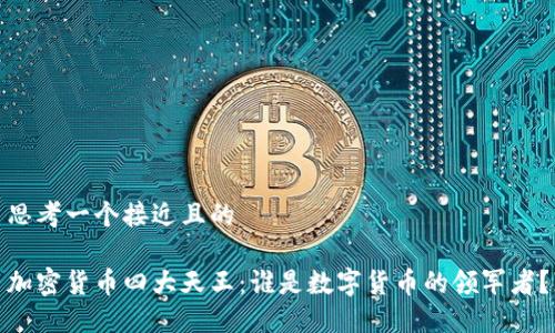 思考一个接近且的
加密货币四大天王:谁是数字货币的领军者?