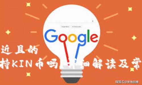 思考一个接近且的
Tokenim支持KIN币吗?详细解读及常见问题解答
