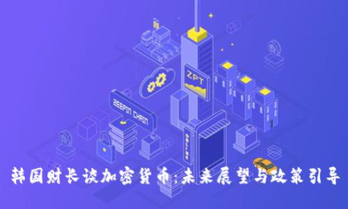 韩国财长谈加密货币:未来展望与政策引导