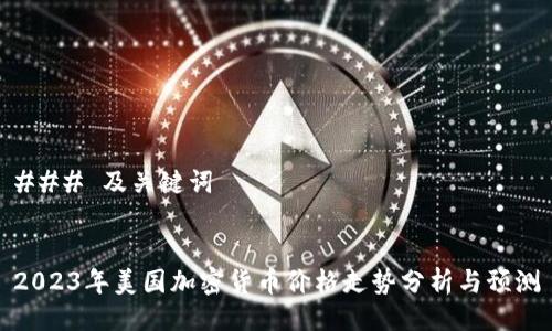 ### 及关键词
2023年美国加密货币价格走势分析与预测