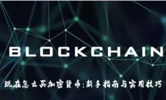现在怎么买加密货币:新手指南与实用技巧