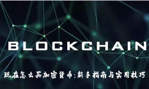 现在怎么买加密货币:新手指南与实用技巧