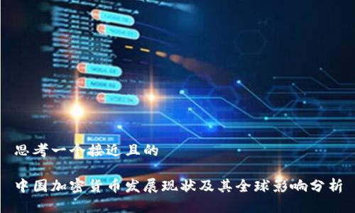 思考一个接近且的
中国加密货币发展现状及其全球影响分析