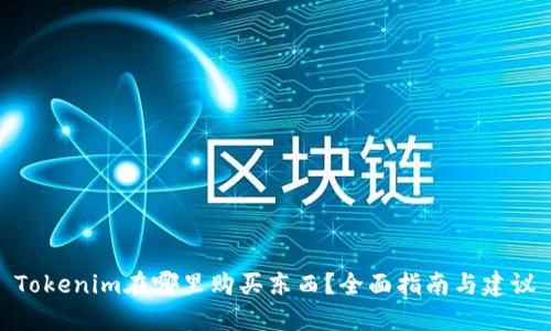 Tokenim在哪里购买东西?全面指南与建议