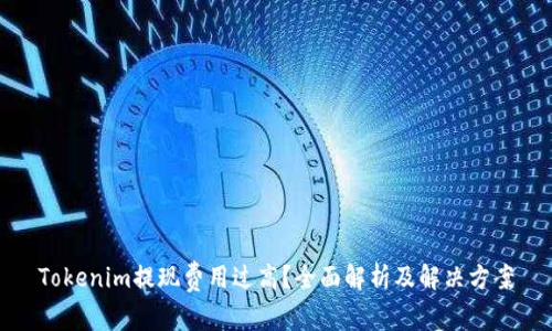 Tokenim提现费用过高?全面解析及解决方案