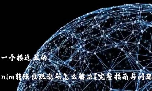 思考一个接近且的
Tokenim转账出现乱码怎么解决?完整指南与问题解析