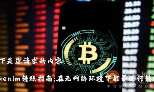 以下是您请求的内容:
Tokenim转账指南:在无网络环境下能否进行转账?