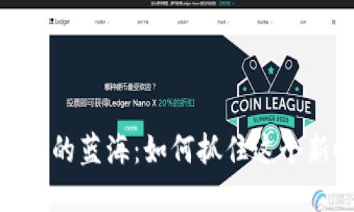 加密货币投资的蓝海:如何抓住这个新时代的机遇