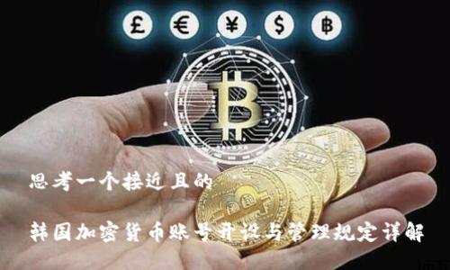 思考一个接近且的
韩国加密货币账号开设与管理规定详解