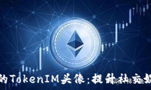 如何创建和您的TokenIM头像:提升社交媒体形象的技巧