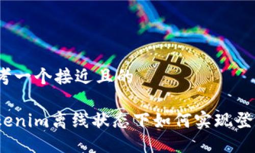思考一个接近且的
Tokenim离线状态下如何实现登录?