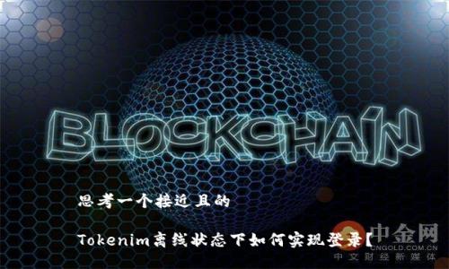 思考一个接近且的
Tokenim离线状态下如何实现登录?