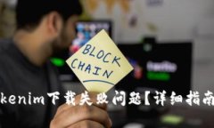 如何解决Tokenim下载失败问题?详细指南与解决方