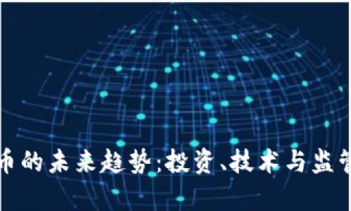 加密数字货币的未来趋势:投资、技术与监管的深度分析