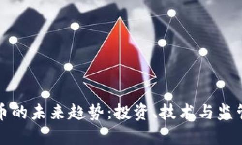 加密数字货币的未来趋势:投资、技术与监管的深度分析