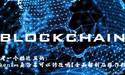 思考一个接近且的:
TokenIm身份名可以修改吗?全面解析及操作指南
