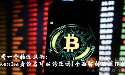 思考一个接近且的:
TokenIm身份名可以修改吗?全面解析及操作指南